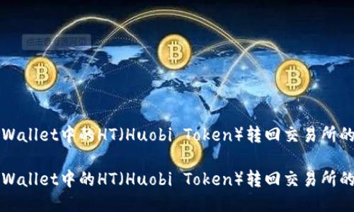 如何将TPWallet中的HT（Huobi Token）转回交易所的详细指南

如何将TPWallet中的HT（Huobi Token）转回交易所的详细指南