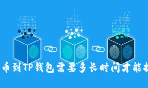 : 提币到TP钱包需要多长时间才能提现？