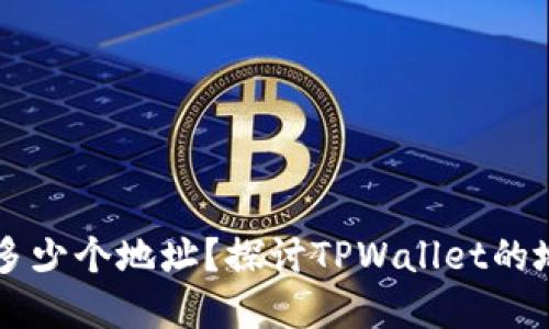 TPWallet可以创建多少个地址？探讨TPWallet的地址限制与使用场景