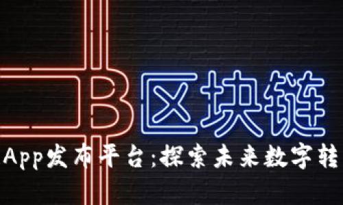 最新区块链App发布平台:探索未来数字转型的新机遇
