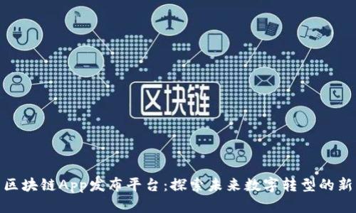 最新区块链App发布平台:探索未来数字转型的新机遇