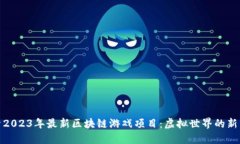 探索2023年最新区块链游戏项目：虚拟世界的新经