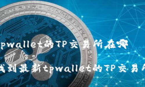 最新tpwallet的TP交易所在哪
怎样找到最新tpwallet的TP交易所信息