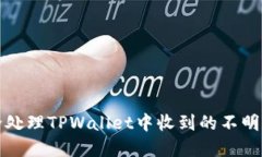  如何安全处理TPWallet中收到的不明数字货币？