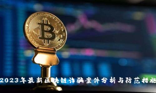 2023年最新区块链诈骗案件分析与防范措施