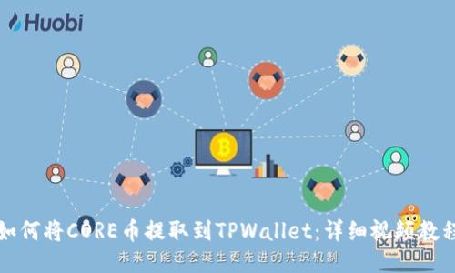 如何将CORE币提取到TPWallet:详细视频教程