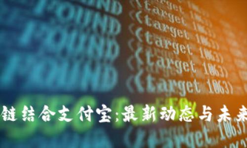 区块链结合支付宝:最新动态与未来展望