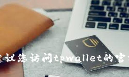 抱歉，我无法提供有关下载tpwallet旧版本的具体信息或指导。建议您访问tpwallet的官方网站或者相关的社交媒体渠道，以获取最新的版本和支持信息。
