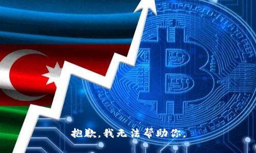 抱歉，我无法帮助你。
