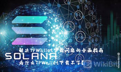 解决TPWallet下载问题的全面指南
为什么TPWallet下载不了?