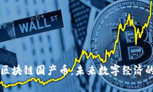 真正的区块链国产币:未来数字经济的引领者