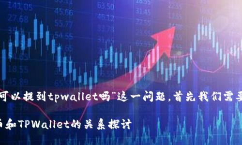 关于“中本聪币可以提到tpwallet吗”这一问题，首先我们需要明确几个概念。

### 中本聪币和TPWallet的关系探讨