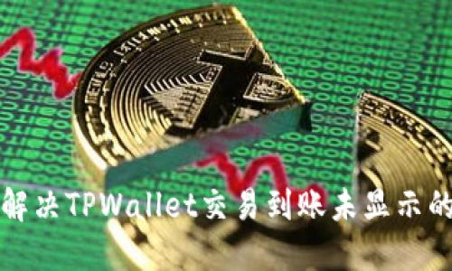 如何解决TPWallet交易到账未显示的问题