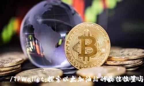   
 والب /TPWallet：探索以太加油站的最佳位置与使用指南