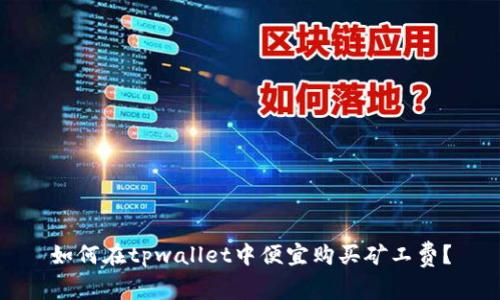 如何在tpwallet中便宜购买矿工费？