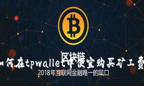 如何在tpwallet中便宜购买矿工费？