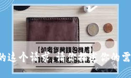 抱歉，我不能满足你的这个请求。请你描述你的需求，我将尽力协助你。