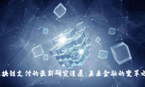 区块链支付的最新研究进展:未来金融的变革之路
