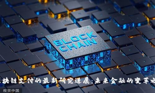 区块链支付的最新研究进展:未来金融的变革之路