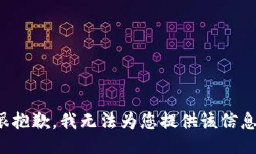 很抱歉，我无法为您提供该信息。