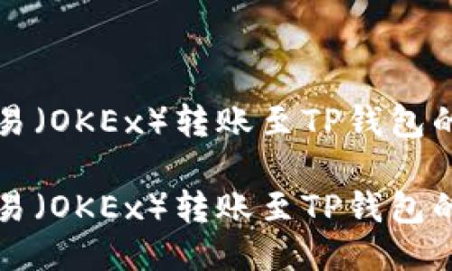 如何将欧易（OKEx）转账至TP钱包的详细指南

如何将欧易（OKEx）转账至TP钱包的详细指南