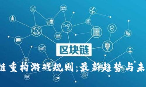 区块链重构游戏规则:最新趋势与未来展望
