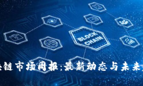 全球区块链市场周报:最新动态与未来趋势分析